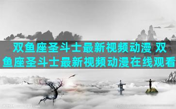 双鱼座圣斗士最新视频动漫 双鱼座圣斗士最新视频动漫在线观看